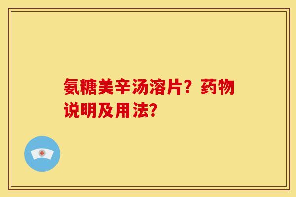 氨糖美辛汤溶片？药物说明及用法？