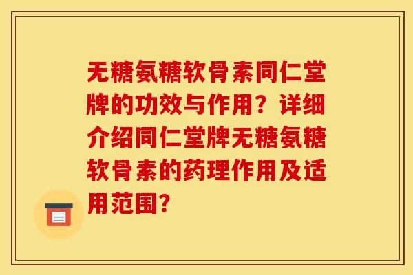 无糖氨糖软骨素同仁堂牌的功效与作用？详细介绍同仁堂牌无糖氨糖软骨素的药理作用及适用范围？