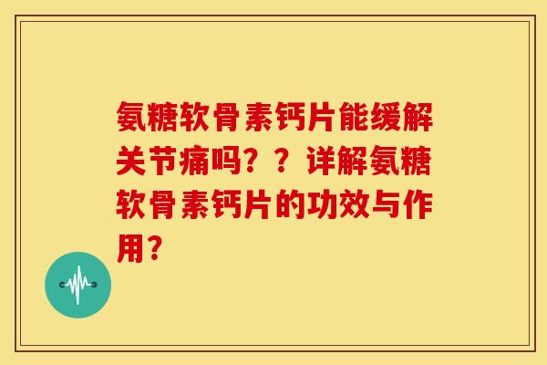 氨糖软骨素钙片能缓解关节痛吗??详解氨糖软骨素钙片的功效与作用? 氨糖软骨素钙片能缓解关节痛吗??详解氨糖软骨素钙片的功效与作用?