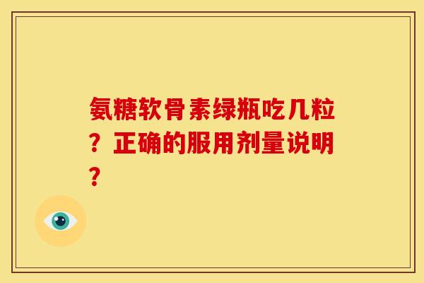 氨糖软骨素绿瓶吃几粒？正确的服用剂量说明？