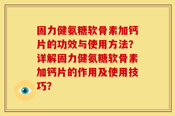 固力健氨糖软骨素加钙片的功效与使用方法？详解固力健氨糖软骨素加钙片的作用及使用技巧？