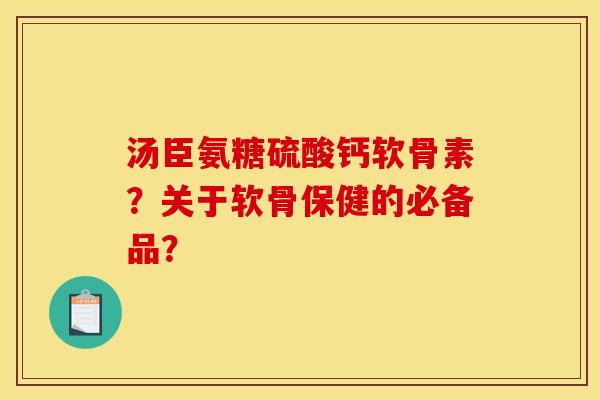 汤臣氨糖硫酸钙软骨素？关于软骨保健的必备品？