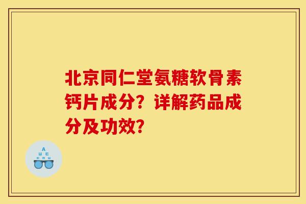 北京同仁堂氨糖软骨素钙片成分？详解药品成分及功效？