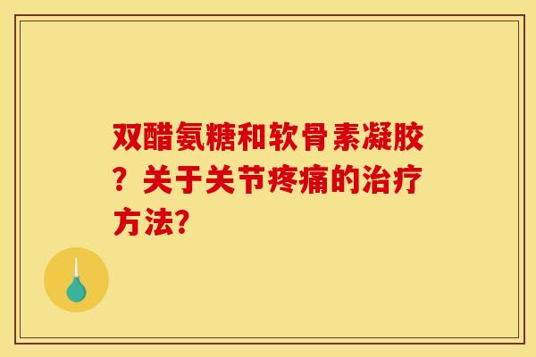 双醋氨糖和软骨素凝胶？关于关节疼痛的治疗方法？