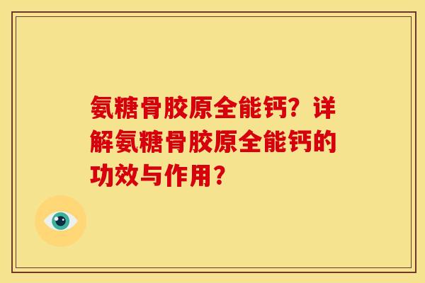 氨糖骨胶原全能钙?详解氨糖骨胶原全能钙的功效与作用? 氨糖骨胶原全能钙?详解氨糖骨胶原全能钙的功效与作用?
