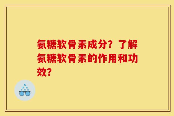 氨糖软骨素成分?了解氨糖软骨素的作用和功效? 氨糖软骨素成分?了解氨糖软骨素的作用和功效?