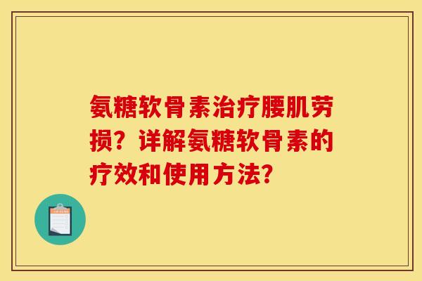 氨糖软骨素腰肌劳损?详解氨糖软骨素的疗效和使用方法? 氨糖软骨素腰肌劳损?详解氨糖软骨素的疗效和使用方法?