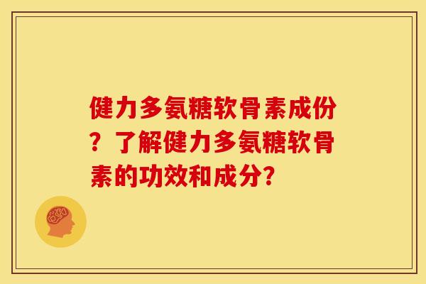 健力多氨糖软骨素成份？了解健力多氨糖软骨素的功效和成分？