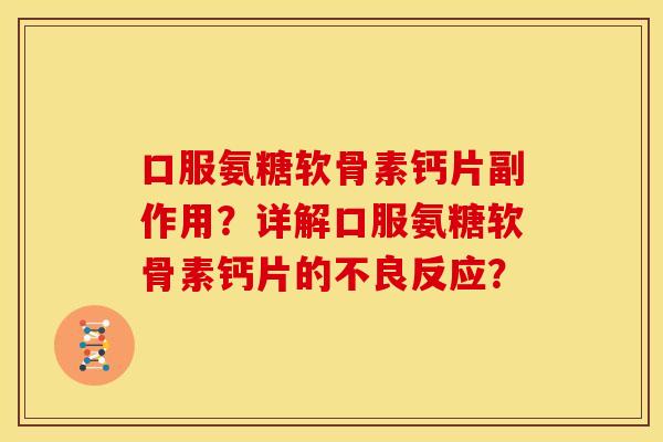 口服氨糖软骨素钙片副作用?详解口服氨糖软骨素钙片的不良反应? 口服氨糖软骨素钙片副作用?详解口服氨糖软骨素钙片的不良反应?