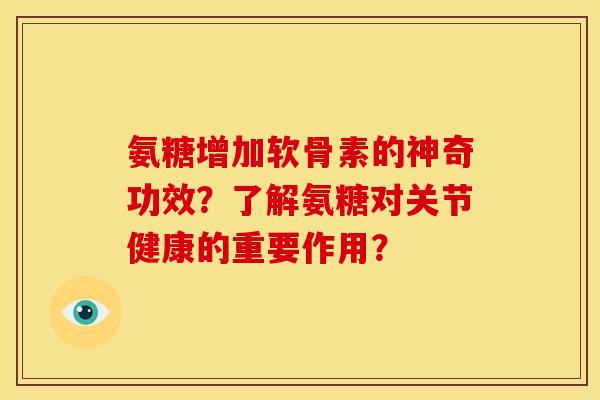 氨糖增加软骨素的神奇功效?了解氨糖对关节健康的重要作用? 氨糖增加软骨素的神奇功效?了解氨糖对关节健康的重要作用?