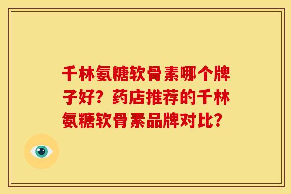千林氨糖软骨素哪个牌子好？药店推荐的千林氨糖软骨素品牌对比？