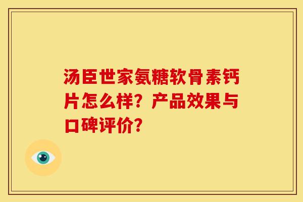 汤臣世家氨糖软骨素钙片怎么样?产品效果与口碑评价? 汤臣世家氨糖软骨素钙片怎么样?产品效果与口碑评价?