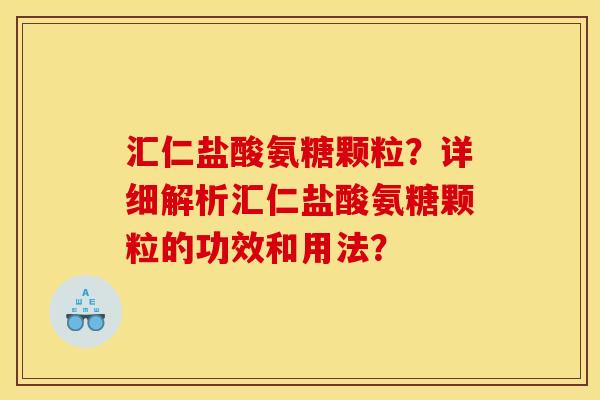 汇仁盐酸氨糖颗粒？详细解析汇仁盐酸氨糖颗粒的功效和用法？