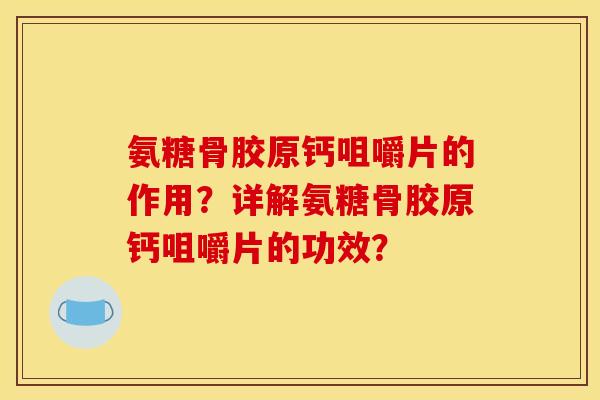 氨糖骨胶原钙咀嚼片的作用？详解氨糖骨胶原钙咀嚼片的功效？