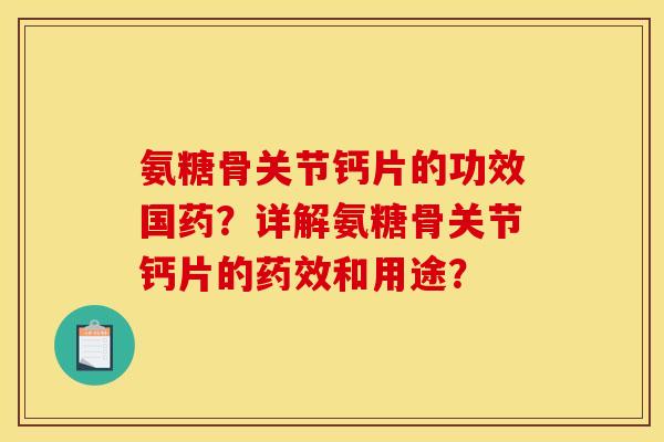 氨糖骨关节钙片的功效国药？详解氨糖骨关节钙片的和用途？