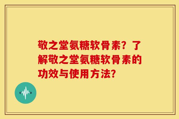敬之堂氨糖软骨素？了解敬之堂氨糖软骨素的功效与使用方法？