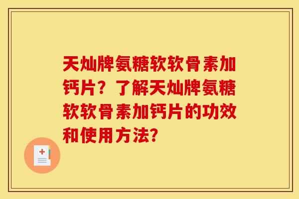 天灿牌氨糖软软骨素加钙片？了解天灿牌氨糖软软骨素加钙片的功效和使用方法？