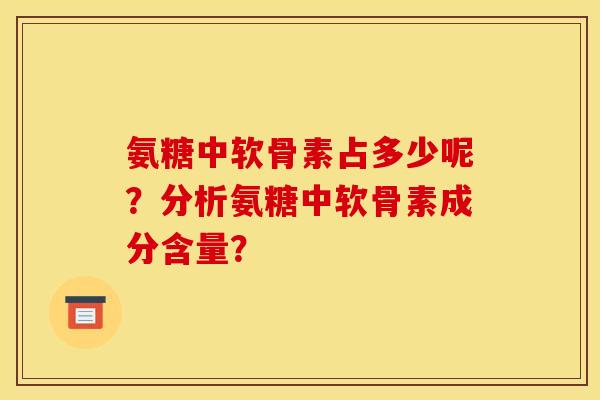 氨糖中软骨素占多少呢？分析氨糖中软骨素成分含量？