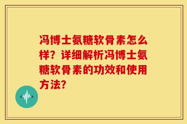 冯博士氨糖软骨素怎么样?详细解析冯博士氨糖软骨素的功效和使用方法? 冯博士氨糖软骨素怎么样?详细解析冯博士氨糖软骨素的功效和使用方法?