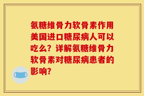 氨糖维骨力软骨素作用美国进口人可以吃么？详解氨糖维骨力软骨素对患者的影响？