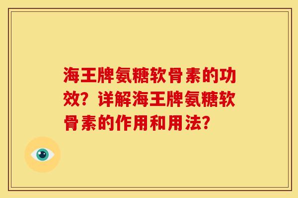 海王牌氨糖软骨素的功效？详解海王牌氨糖软骨素的作用和用法？