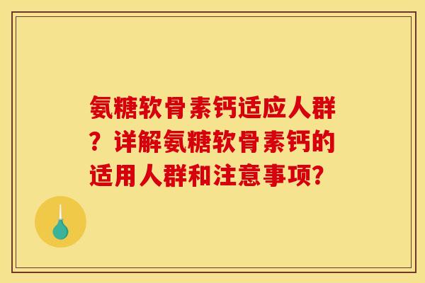 氨糖软骨素钙适应人群?详解氨糖软骨素钙的适用人群和注意事项? 氨糖软骨素钙适应人群?详解氨糖软骨素钙的适用人群和注意事项?
