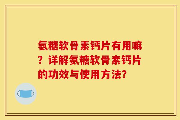 氨糖软骨素钙片有用嘛？详解氨糖软骨素钙片的功效与使用方法？