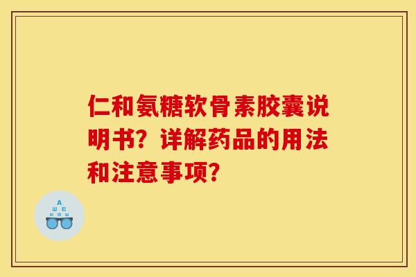 仁和氨糖软骨素胶囊说明书?详解药品的用法和注意事项? 仁和氨糖软骨素胶囊说明书?详解药品的用法和注意事项?
