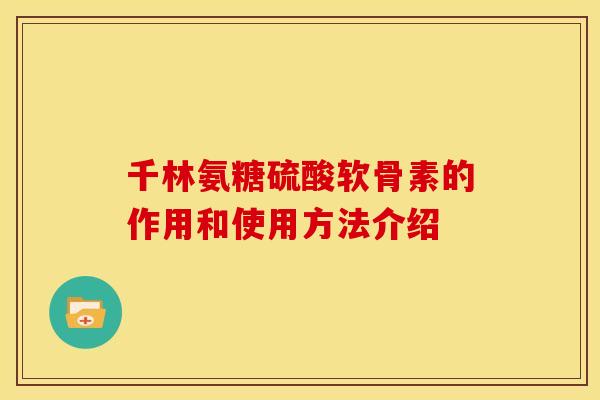 千林氨糖硫酸软骨素的作用和使用方法介绍