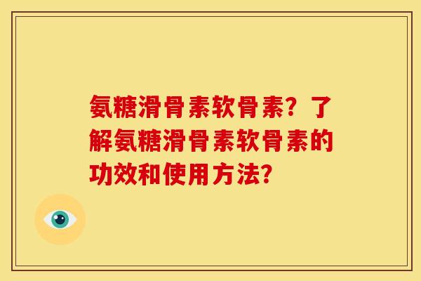 氨糖滑骨素软骨素？了解氨糖滑骨素软骨素的功效和使用方法？