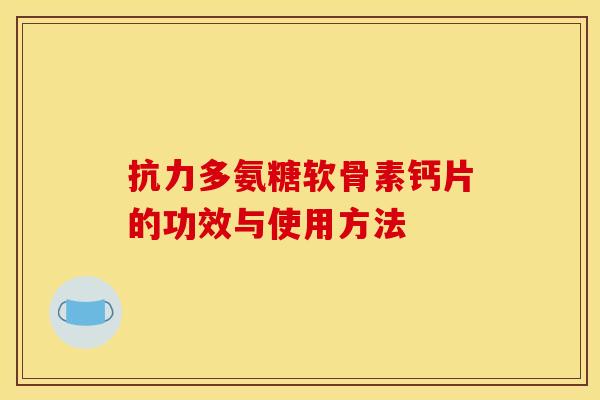 抗力多氨糖软骨素钙片的功效与使用方法 抗力多氨糖软骨素钙片的功效与使用方法