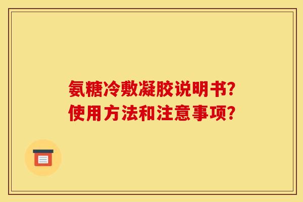 氨糖冷敷凝胶说明书？使用方法和注意事项？