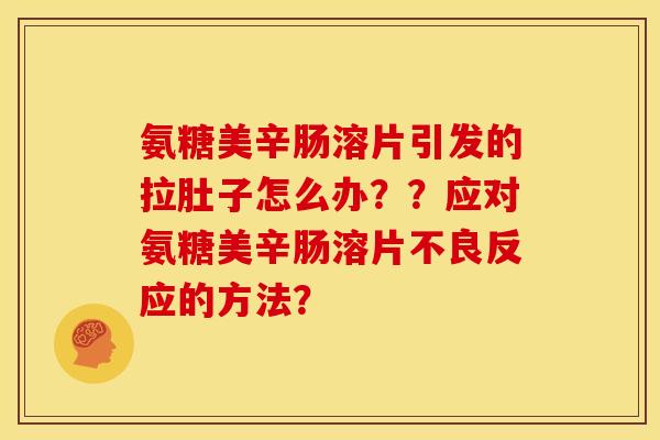 氨糖美辛肠溶片引发的拉肚子怎么办??应对氨糖美辛肠溶片不良反应的方法? 氨糖美辛肠溶片引发的拉肚子怎么办??应对氨糖美辛肠溶片不良反应的方法?