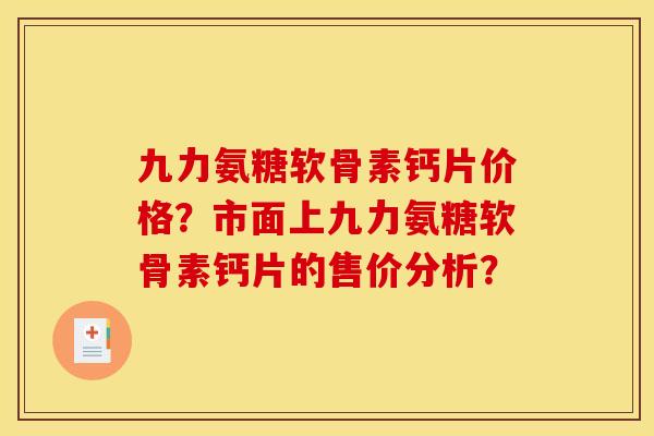 九力氨糖软骨素钙片价格？市面上九力氨糖软骨素钙片的售价分析？