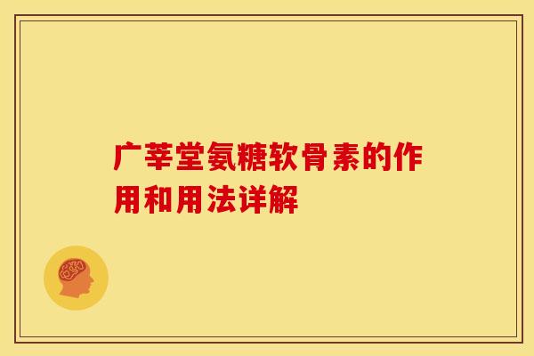 广莘堂氨糖软骨素的作用和用法详解