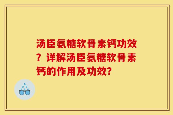 汤臣氨糖软骨素钙功效？详解汤臣氨糖软骨素钙的作用及功效？