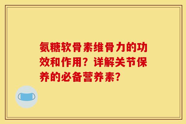 氨糖软骨素维骨力的功效和作用？详解关节保养的必备营养素？