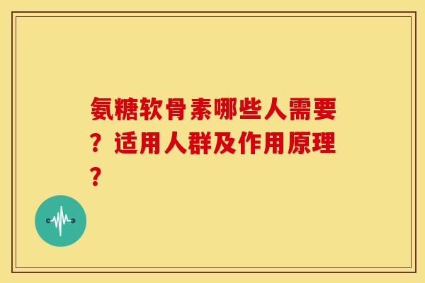 氨糖软骨素哪些人需要?适用人群及作用原理? 氨糖软骨素哪些人需要?适用人群及作用原理?