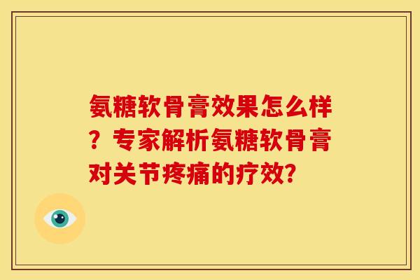 氨糖软骨膏效果怎么样？专家解析氨糖软骨膏对关节的疗效？