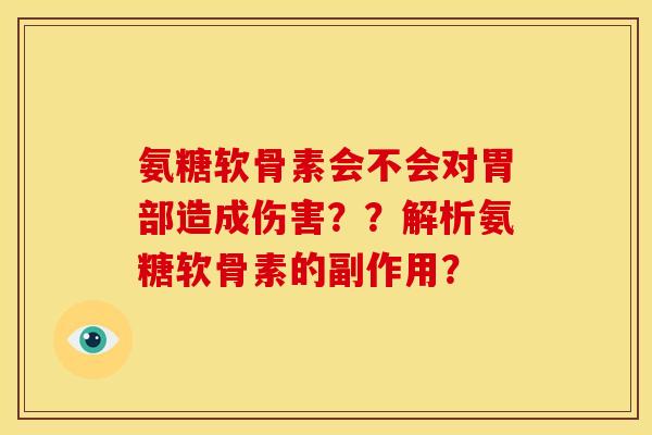 氨糖软骨素会不会对胃部造成伤害??解析氨糖软骨素的副作用? 氨糖软骨素会不会对胃部造成伤害??解析氨糖软骨素的副作用?