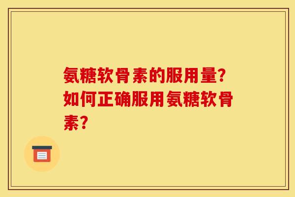 氨糖软骨素的服用量？如何正确服用氨糖软骨素？
