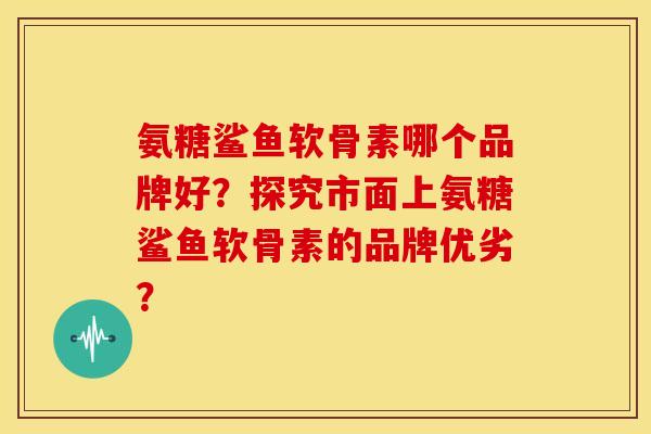 氨糖鲨鱼软骨素哪个品牌好？探究市面上氨糖鲨鱼软骨素的品牌优劣？