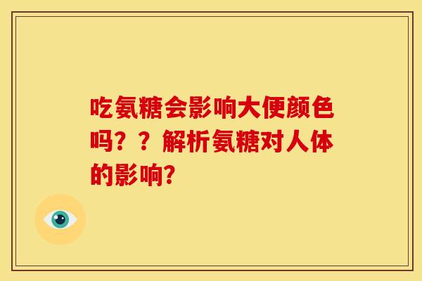 吃氨糖会影响大便颜色吗？？解析氨糖对人体的影响？