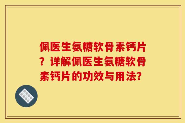 佩医生氨糖软骨素钙片？详解佩医生氨糖软骨素钙片的功效与用法？