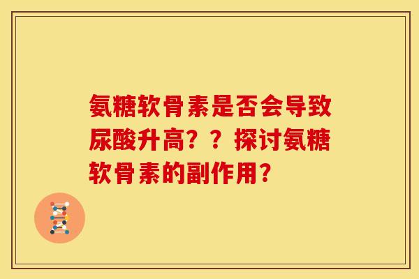 氨糖软骨素是否会导致尿酸升高？？探讨氨糖软骨素的副作用？