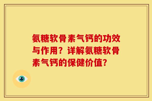 氨糖软骨素气钙的功效与作用？详解氨糖软骨素气钙的保健价值？
