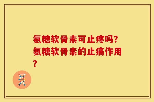 氨糖软骨素可止疼吗?氨糖软骨素的作用? 氨糖软骨素可止疼吗?氨糖软骨素的作用?