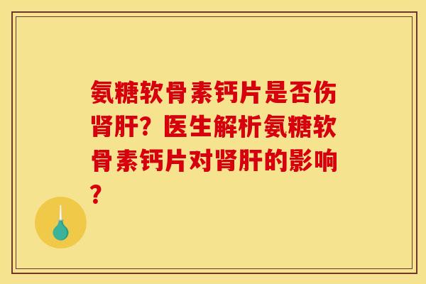 氨糖软骨素钙片是否伤？医生解析氨糖软骨素钙片对的影响？