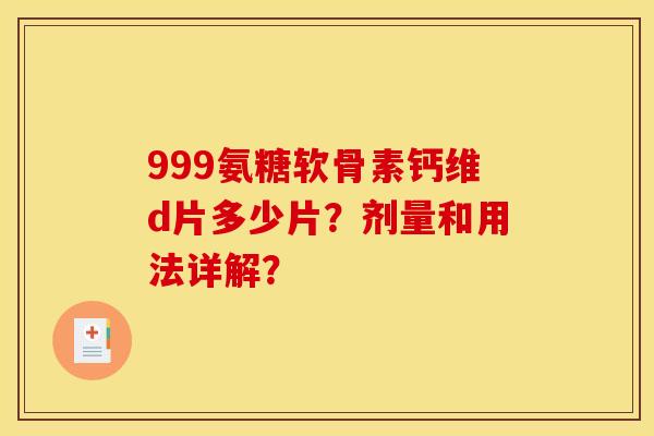 999氨糖软骨素钙维d片多少片？剂量和用法详解？