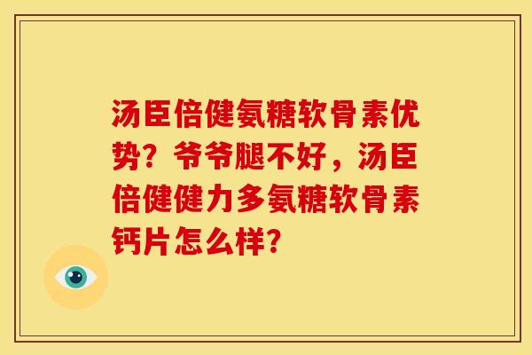 汤臣倍健氨糖软骨素优势？爷爷腿不好，汤臣倍健健力多氨糖软骨素钙片怎么样？